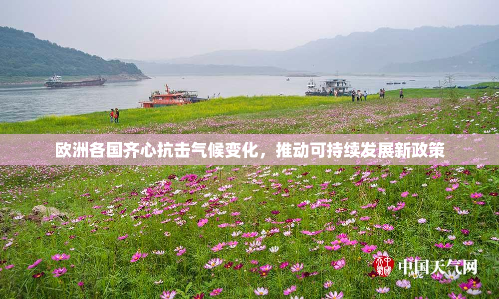 欧洲各国齐心抗击气候变化，推动可持续发展新政策