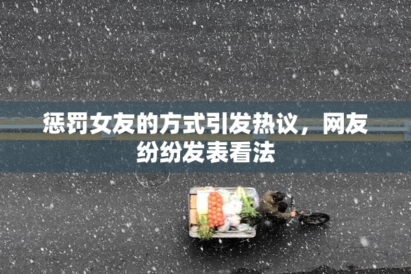 惩罚女友的方式引发热议，网友纷纷发表看法