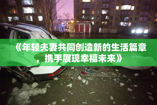 《年轻夫妻共同创造新的生活篇章，携手展现幸福未来》