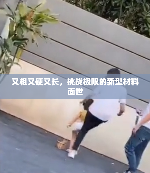 又粗又硬又长，挑战极限的新型材料面世