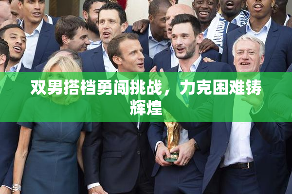 双男搭档勇闯挑战，力克困难铸辉煌