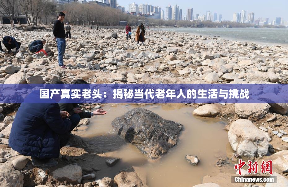 国产真实老头：揭秘当代老年人的生活与挑战