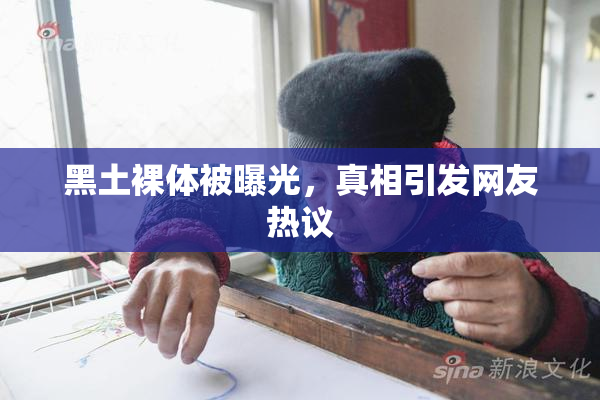 黑土裸体被曝光，真相引发网友热议