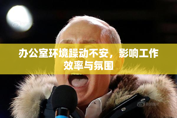 办公室环境躁动不安，影响工作效率与氛围