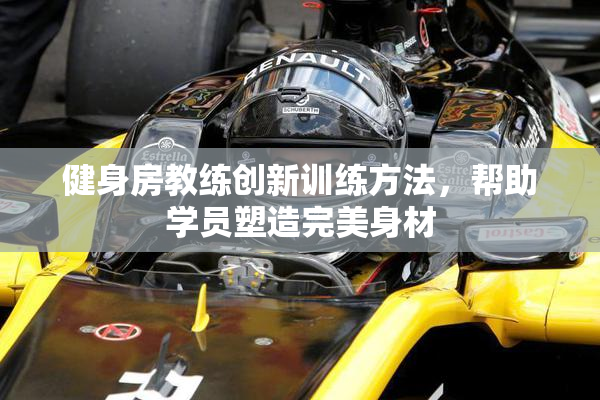 健身房教练创新训练方法，帮助学员塑造完美身材