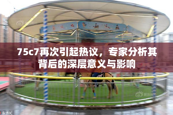 75c7再次引起热议，专家分析其背后的深层意义与影响