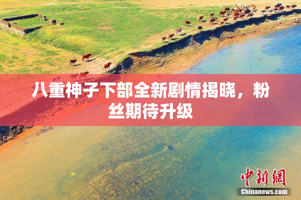 八重神子下部全新剧情揭晓，粉丝期待升级