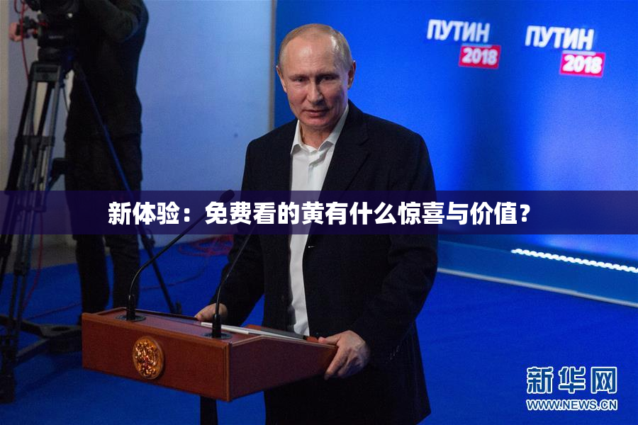 新体验：免费看的黄有什么惊喜与价值？