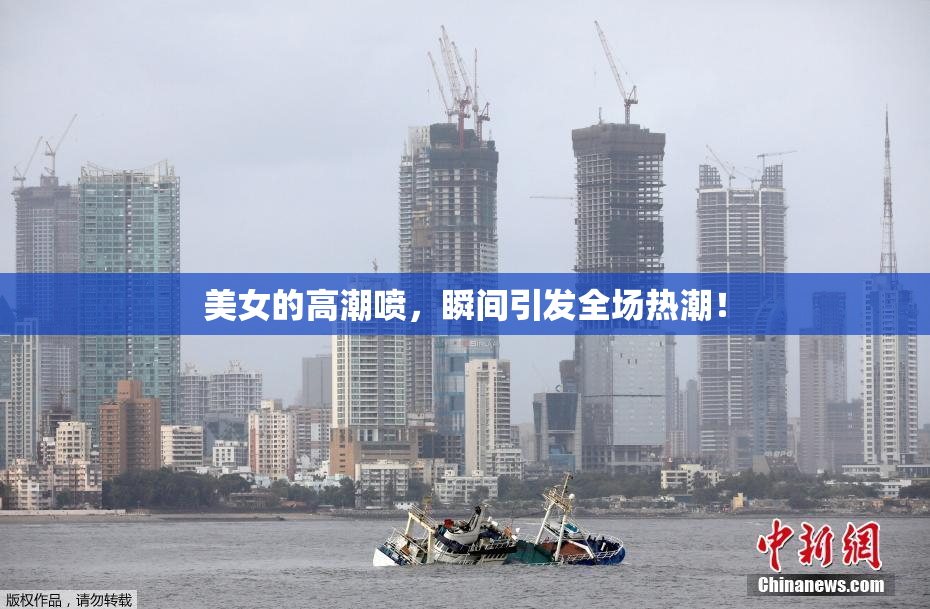 美女的高潮喷，瞬间引发全场热潮！