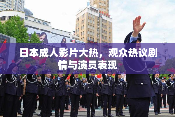 日本成人影片大热，观众热议剧情与演员表现