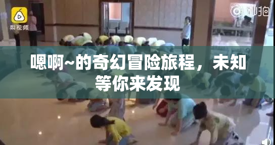 嗯啊~的奇幻冒险旅程，未知等你来发现