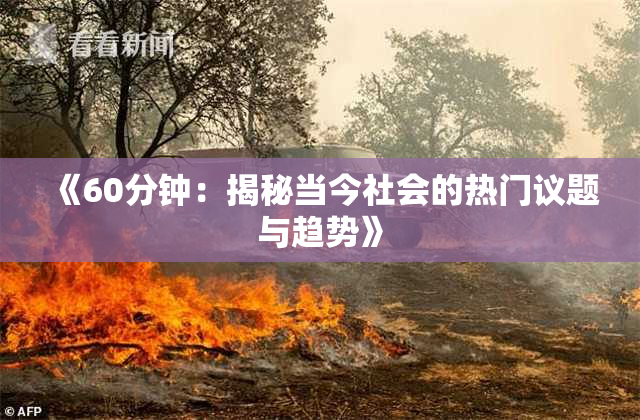 《60分钟：揭秘当今社会的热门议题与趋势》