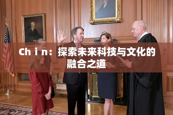 Chⅰn：探索未来科技与文化的融合之道