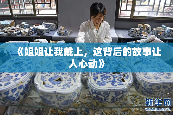 《姐姐让我戴上，这背后的故事让人心动》