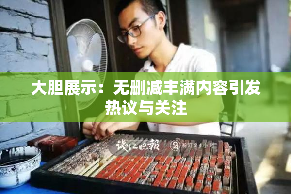 大胆展示：无删减丰满内容引发热议与关注