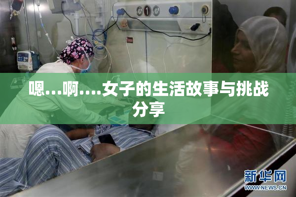 嗯…啊….女子的生活故事与挑战分享