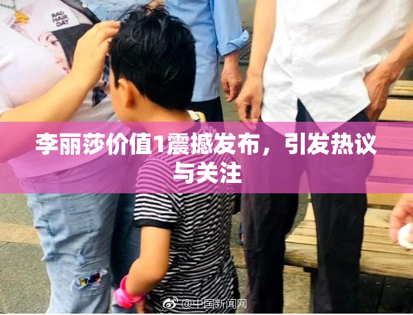 李丽莎价值1震撼发布，引发热议与关注