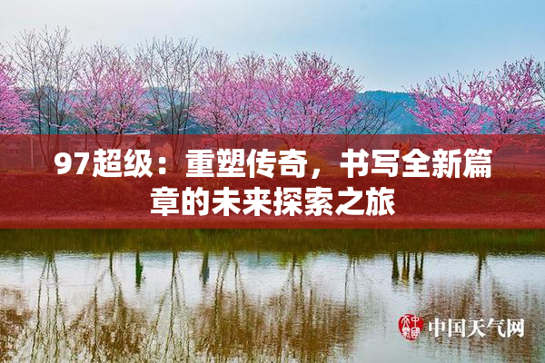 97超级：重塑传奇，书写全新篇章的未来探索之旅