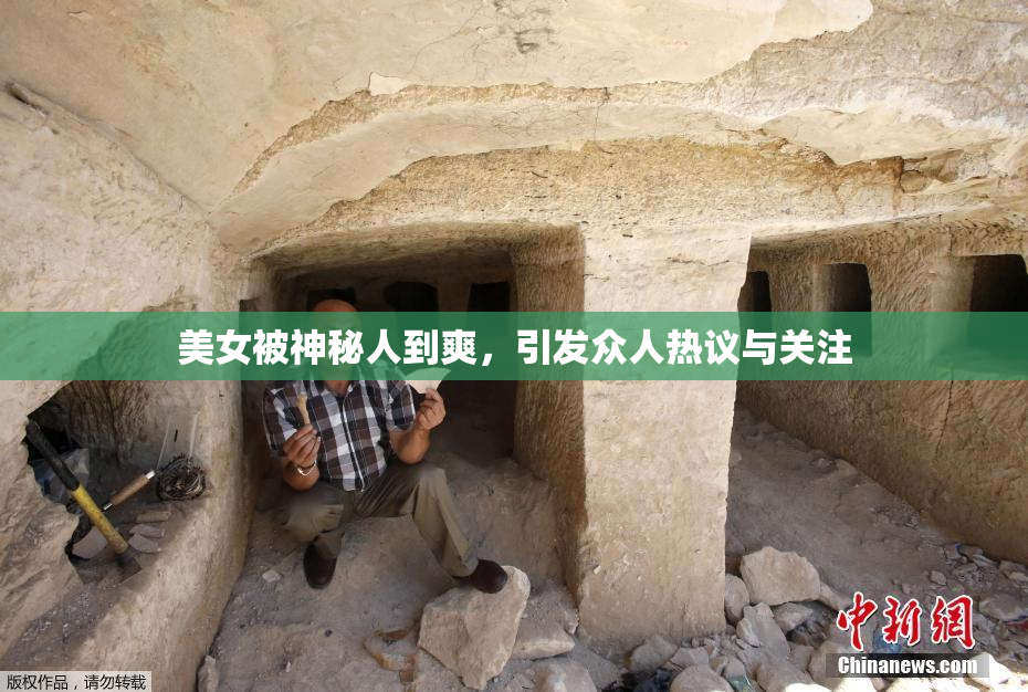 美女被神秘人到爽，引发众人热议与关注