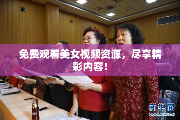 免费观看美女视频资源，尽享精彩内容！