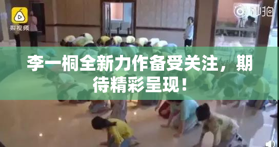 李一桐全新力作备受关注，期待精彩呈现！