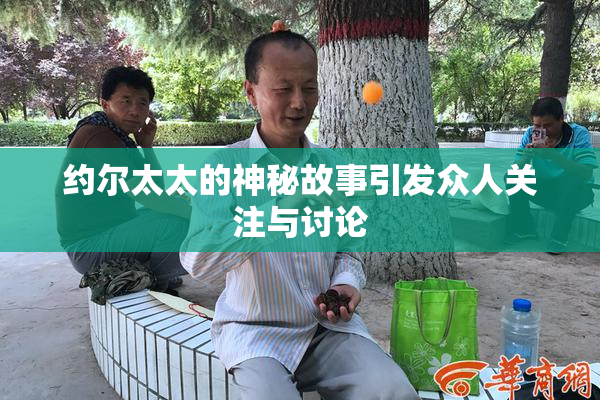 约尔太太的神秘故事引发众人关注与讨论