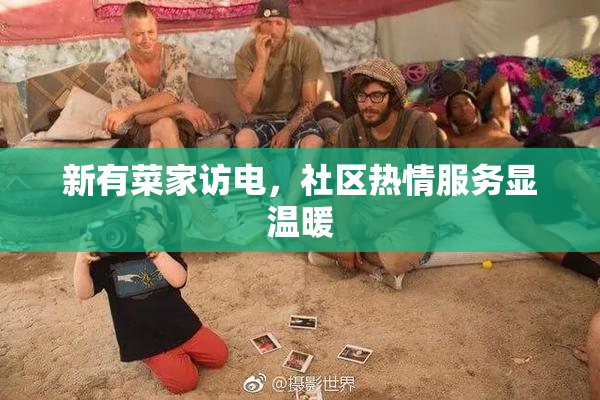 新有菜家访电，社区热情服务显温暖