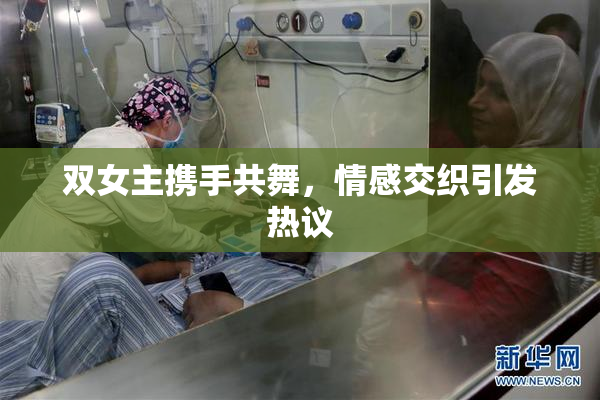 双女主携手共舞，情感交织引发热议