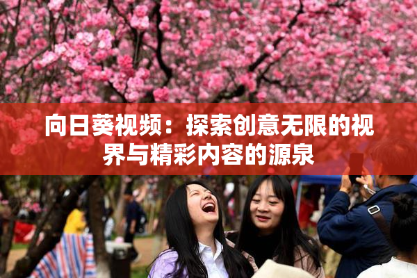 向日葵视频：探索创意无限的视界与精彩内容的源泉