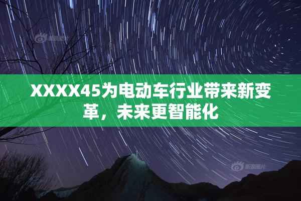 XXXX45为电动车行业带来新变革，未来更智能化