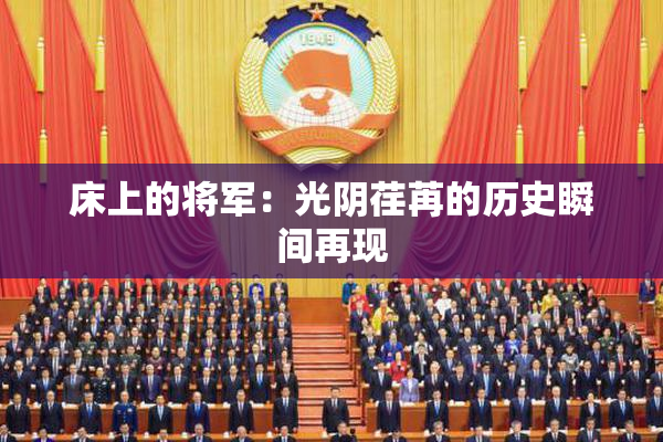 床上的将军：光阴荏苒的历史瞬间再现