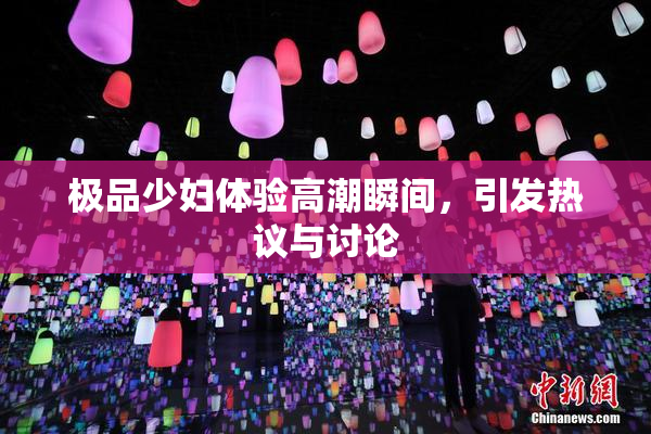 极品少妇体验高潮瞬间，引发热议与讨论