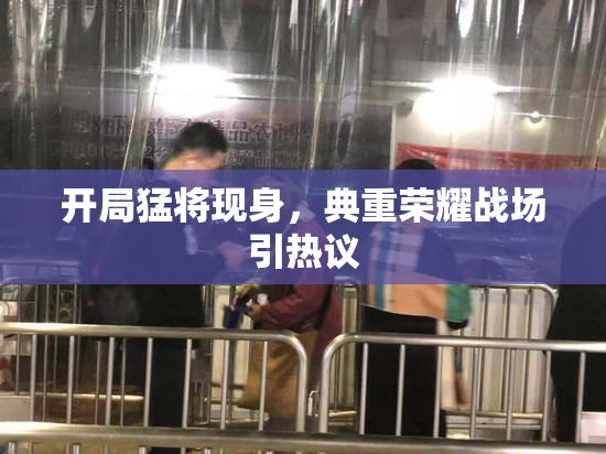 开局猛将现身，典重荣耀战场引热议