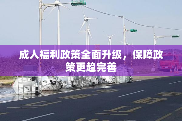 成人福利政策全面升级，保障政策更趋完善