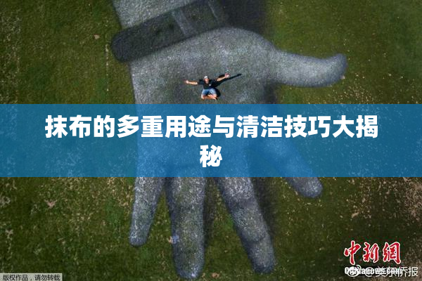 抹布的多重用途与清洁技巧大揭秘