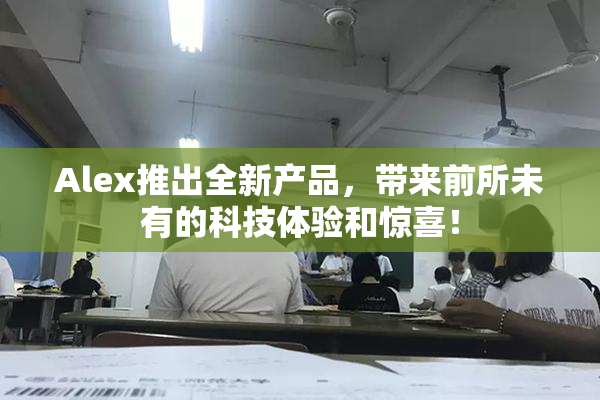 Alex推出全新产品，带来前所未有的科技体验和惊喜！