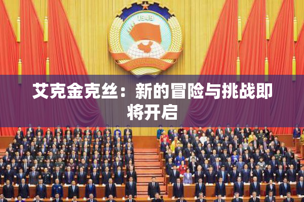 艾克金克丝：新的冒险与挑战即将开启