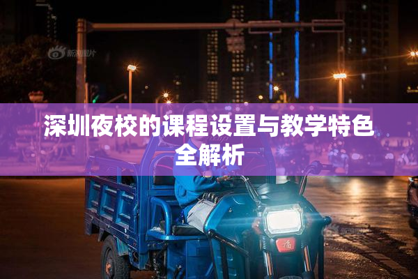 深圳夜校的课程设置与教学特色全解析