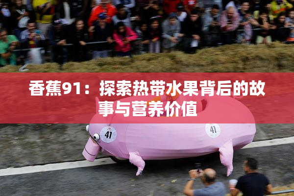 香蕉91：探索热带水果背后的故事与营养价值