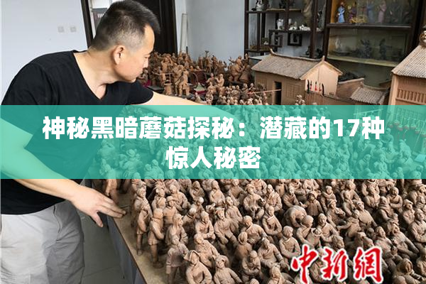 神秘黑暗蘑菇探秘：潜藏的17种惊人秘密