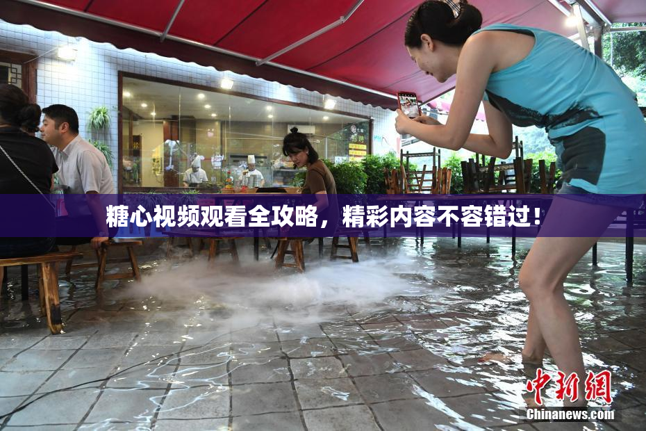 糖心视频观看全攻略，精彩内容不容错过！