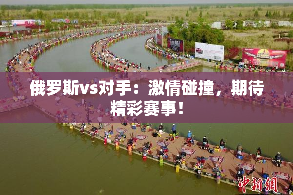 俄罗斯vs对手：激情碰撞，期待精彩赛事！
