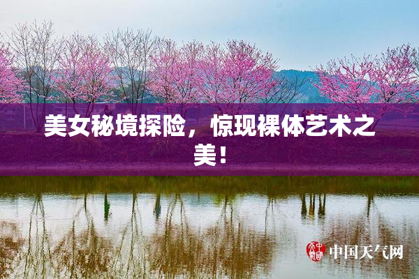 美女秘境探险，惊现裸体艺术之美！