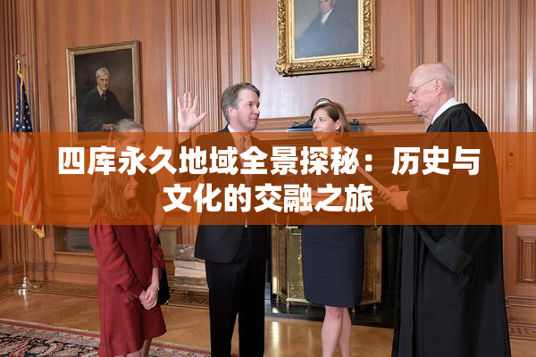四库永久地域全景探秘：历史与文化的交融之旅