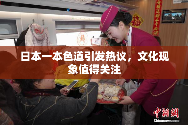 日本一本色道引发热议，文化现象值得关注