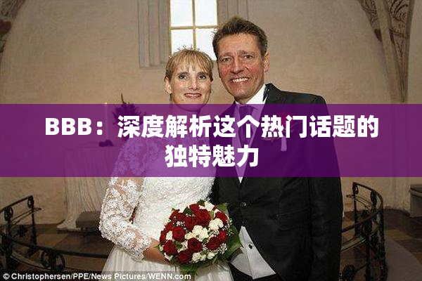 BBB：深度解析这个热门话题的独特魅力