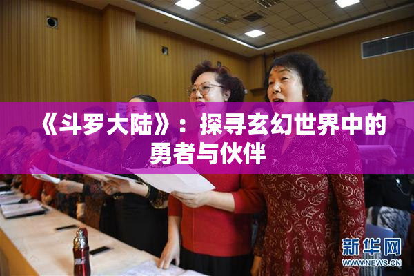 《斗罗大陆》：探寻玄幻世界中的勇者与伙伴