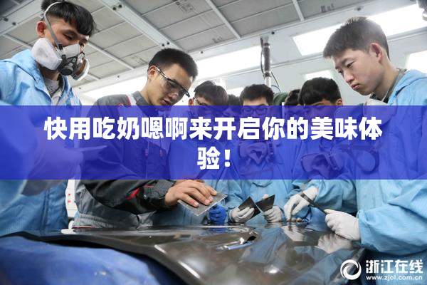 快用吃奶嗯啊来开启你的美味体验！