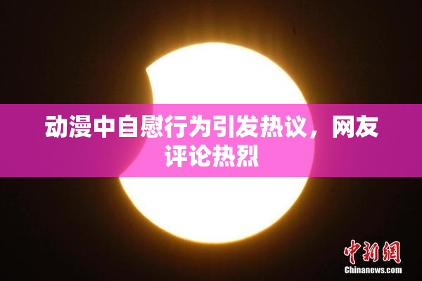 动漫中自慰行为引发热议，网友评论热烈