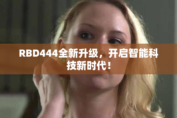RBD444全新升级，开启智能科技新时代！